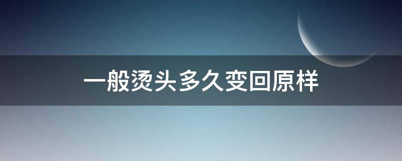 一般烫头多久变回原样 一般烫头多久变回原样发型