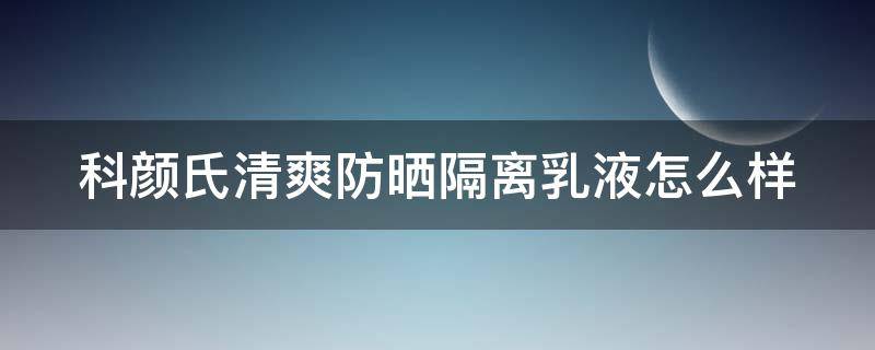 科颜氏清爽防晒隔离乳液怎么样 科颜氏隔离防晒乳好用吗