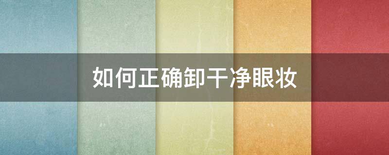 如何正确卸干净眼妆（如何正确卸干净眼妆霜）