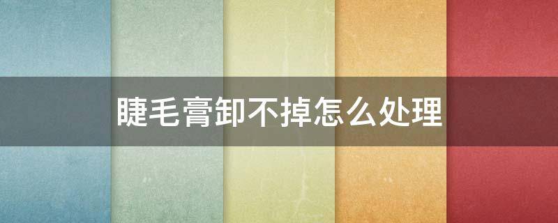睫毛膏卸不掉怎么处理 睫毛膏卸不掉了怎么办