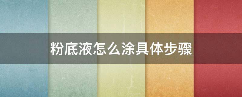 粉底液怎么涂具体步骤（粉底液怎么涂具体步骤视频）
