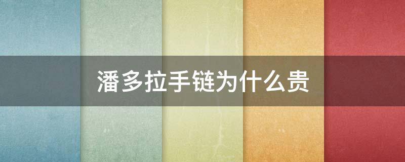 潘多拉手链为什么贵 潘多拉手链为什么贵呢