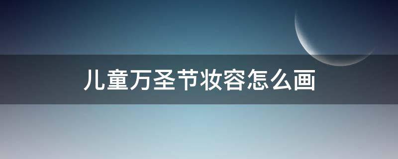 儿童万圣节妆容怎么画 万圣节的妆怎么画儿童的妆