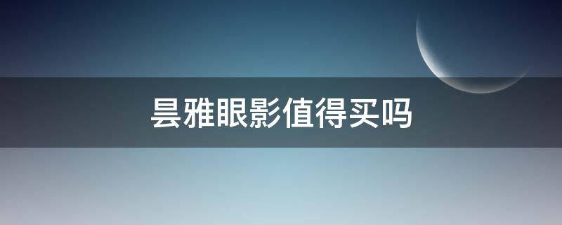 昙雅眼影值得买吗（昙雅眼影值得买吗值得买吗）