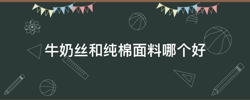 牛奶丝和纯棉面料哪个好（牛奶丝和纯棉面料哪个好一点）