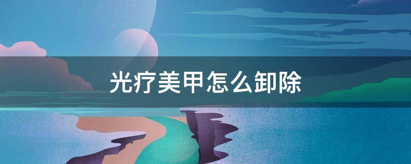 光疗美甲怎么卸除（做的光疗甲怎么卸掉）