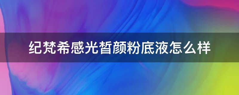 纪梵希感光皙颜粉底液怎么样（纪梵希柔光粉底）