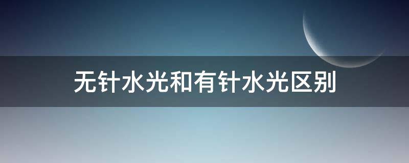 无针水光和有针水光区别（无针水光和有针水光区别是什么）