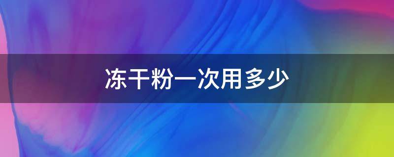 冻干粉一次用多少（冻干粉一次用多少mg）