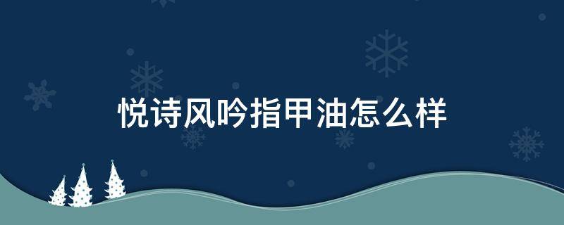 悦诗风吟指甲油怎么样 悦诗风吟指甲油哪个好看