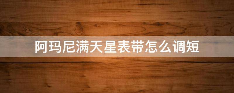 阿玛尼满天星表带怎么调短（阿玛尼满天星表带怎么调短的视频）