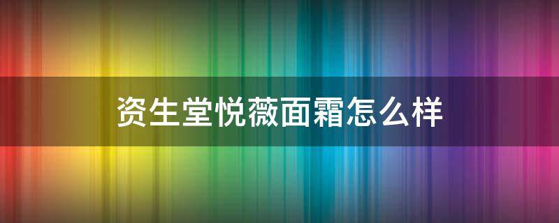 资生堂悦薇面霜怎么样 资生堂悦薇面霜效果怎么样