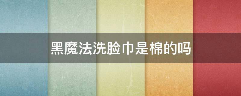 黑魔法洗脸巾是棉的吗 正品黑魔法洗脸巾有几种纹路