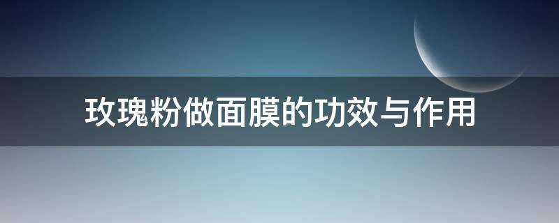 玫瑰粉做面膜的功效与作用 玫瑰粉做面膜有啥功效