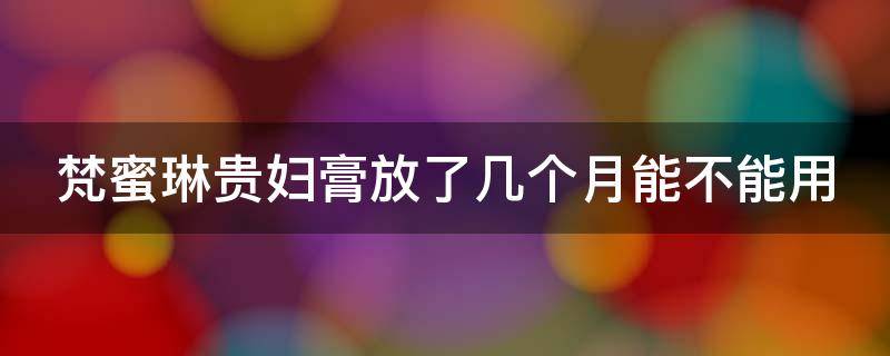 梵蜜琳贵妇膏放了几个月能不能用 梵蜜琳贵妇膏用在什么后面