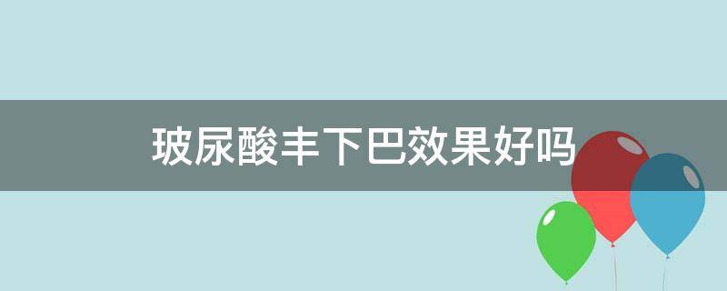 玻尿酸丰下巴效果好吗（玻尿酸丰下巴有效果吗）