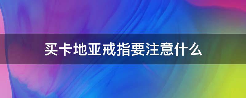 买卡地亚戒指要注意什么 买卡地亚戒指要注意什么事项