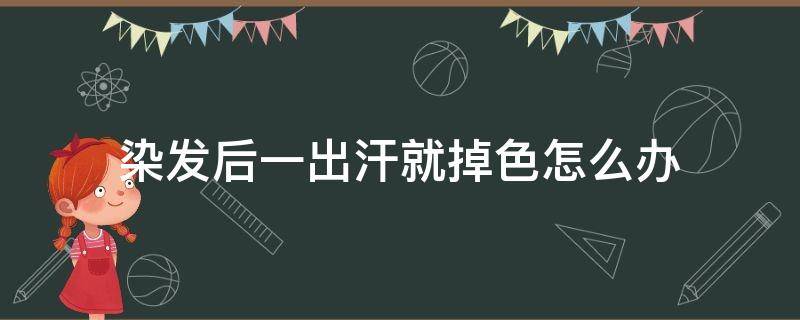 染发后一出汗就掉色怎么办 染了头发流汗都掉色,怎么出门啊