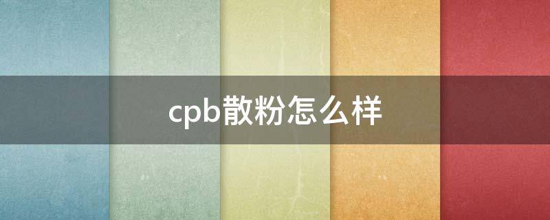 cpb散粉怎么样 cpb散粉使用小技巧