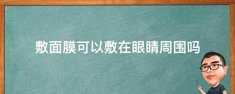 敷面膜可以敷在眼睛周围吗 敷面膜可以敷在眼睛周围吗