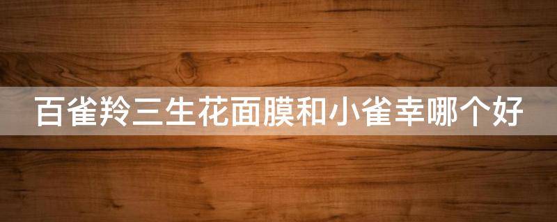 百雀羚三生花面膜和小雀幸哪个好 百雀羚的三生花和小雀幸面膜哪个好