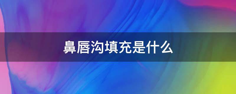 鼻唇沟填充是什么 鼻唇沟填充术有哪些呢