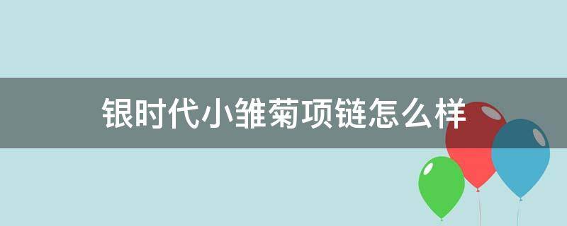 银时代小雏菊项链怎么样（银时代logo）
