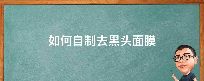 如何自制去黑头面膜（如何自制去黑头面膜的方法）