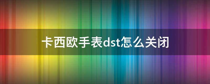 卡西欧手表dst怎么关闭（卡西欧dst怎么取消）