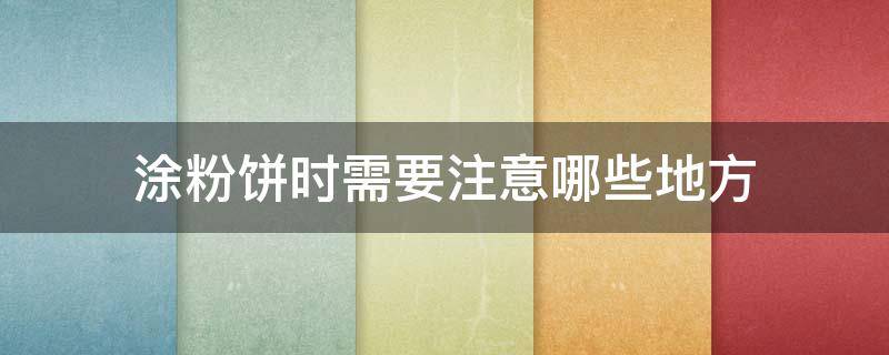 涂粉饼时需要注意哪些地方（涂粉饼时需要注意哪些地方的问题）