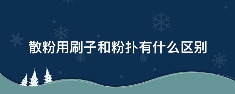 散粉用刷子和粉扑有什么区别 散粉扑好还是粉刷好