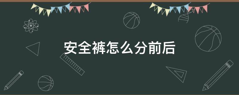 安全裤怎么分前后（安全裤怎么分前后 图解）