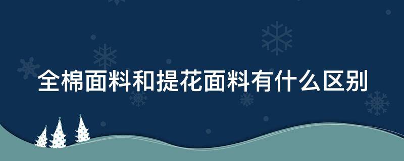 全棉面料和提花面料有什么区别（全棉和全棉提花哪个好）