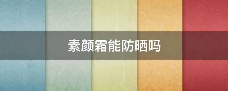 素颜霜能防晒吗（先擦素颜霜还是防晒霜）