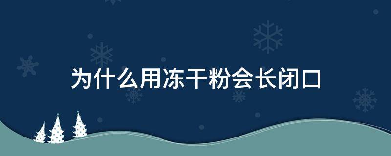 为什么用冻干粉会长闭口（用了冻干粉为什么闭口粉刺越来越多）