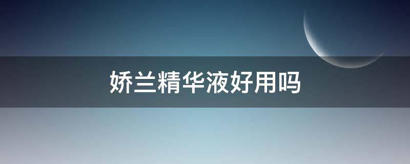 娇兰精华液好用吗（娇兰精华液好用吗女生）