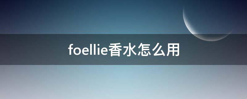 foellie香水怎么用（foellie香水有副作用吗）