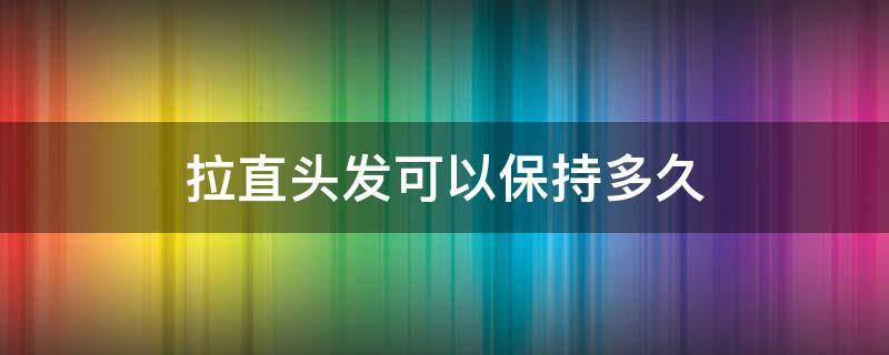 拉直头发可以保持多久 男生拉直头发可以保持多久