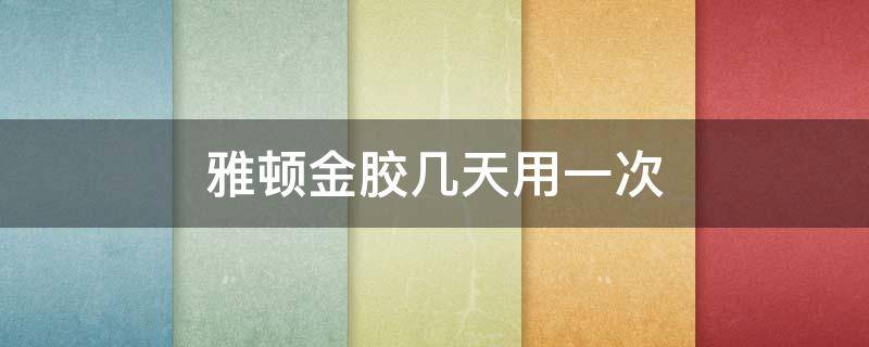 雅顿金胶几天用一次 雅顿金胶几天用一次比较好