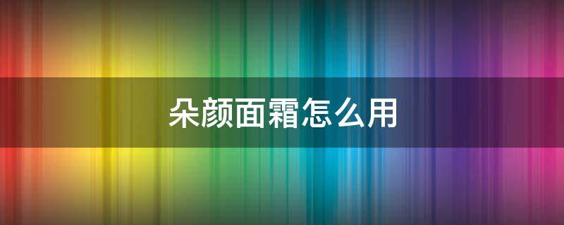 朵颜面霜怎么用（朵颜面霜怎么样）