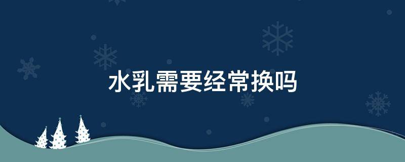 水乳需要经常换吗 水乳需要经常换吗