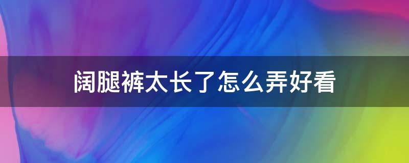 阔腿裤太长了怎么弄好看（阔腿裤太长了变短窍门）