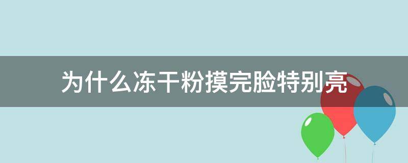 为什么冻干粉摸完脸特别亮 冻干粉为什么擦在脸上会变白色