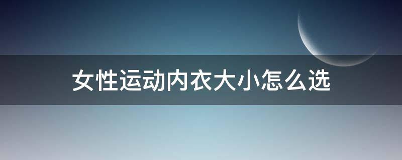 女性运动内衣大小怎么选 女性运动内衣大小怎么选尺码