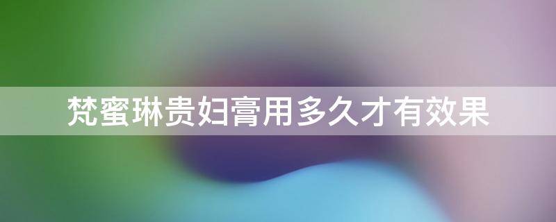 梵蜜琳贵妇膏用多久才有效果（梵蜜琳贵妇膏能长期用吗）
