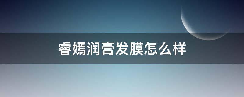 睿嫣润膏发膜怎么样 睿嫣润膏好用吗