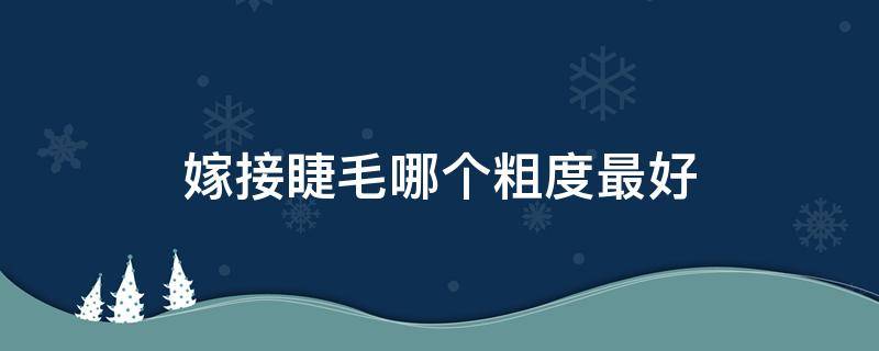 嫁接睫毛哪个粗度最好 嫁接睫毛哪个粗度最好呢