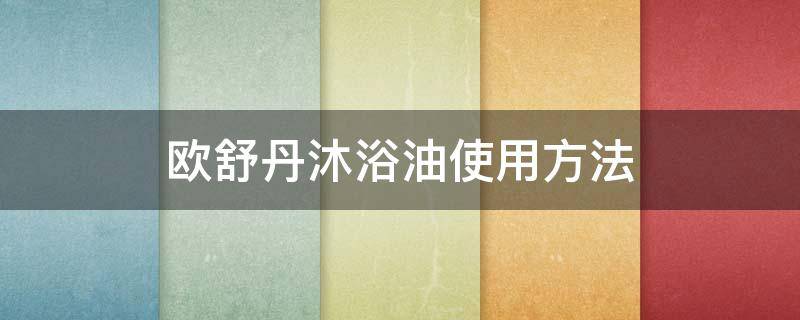 欧舒丹沐浴油使用方法 欧舒丹沐浴油使用方法视频