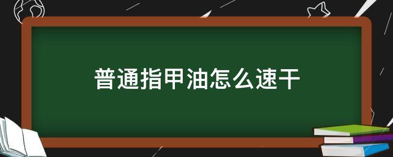 普通指甲油怎么速干 指甲油快速干法