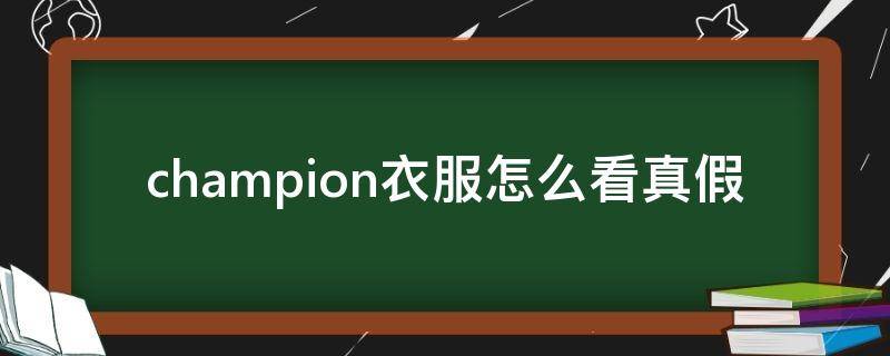 champion衣服怎么看真假（champion外套怎么看真假）
